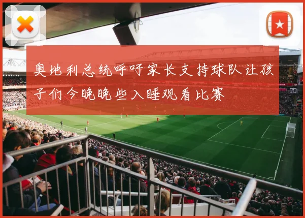 奥地利总统呼吁家长支持球队让孩子们今晚晚些入睡观看比赛