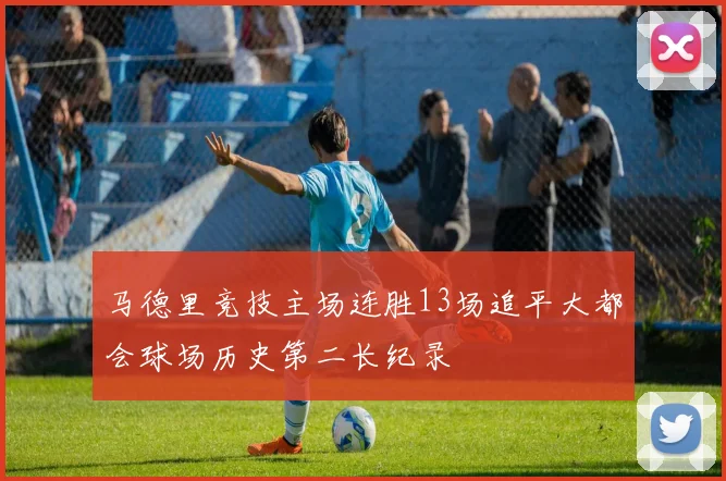 马德里竞技主场连胜13场追平大都会球场历史第二长纪录