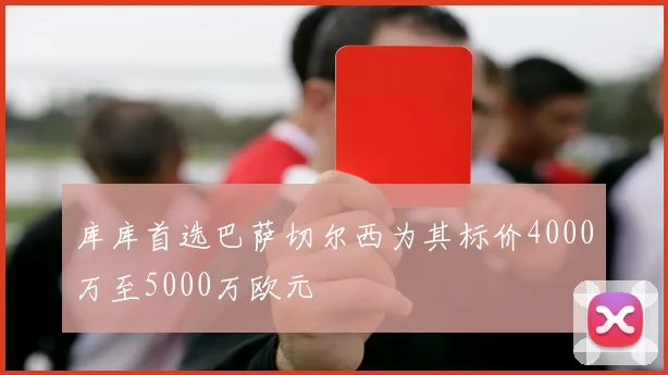 库库首选巴萨切尔西为其标价4000万至5000万欧元