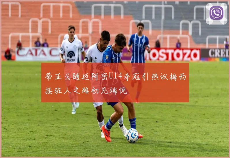 蒂亚戈随迈阿密U14夺冠引热议梅西接班人之路初见端倪