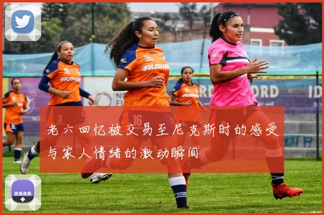 老六回忆被交易至尼克斯时的感受与家人情绪的激动瞬间