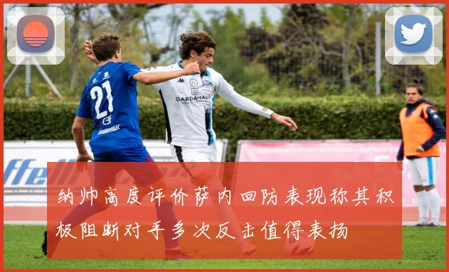纳帅高度评价萨内回防表现称其积极阻断对手多次反击值得表扬