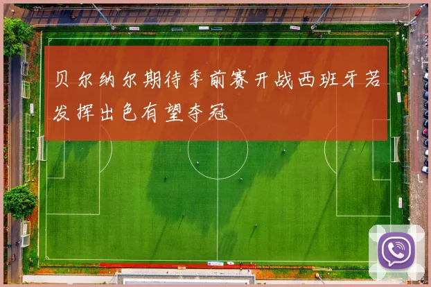 贝尔纳尔期待季前赛开战西班牙若发挥出色有望夺冠