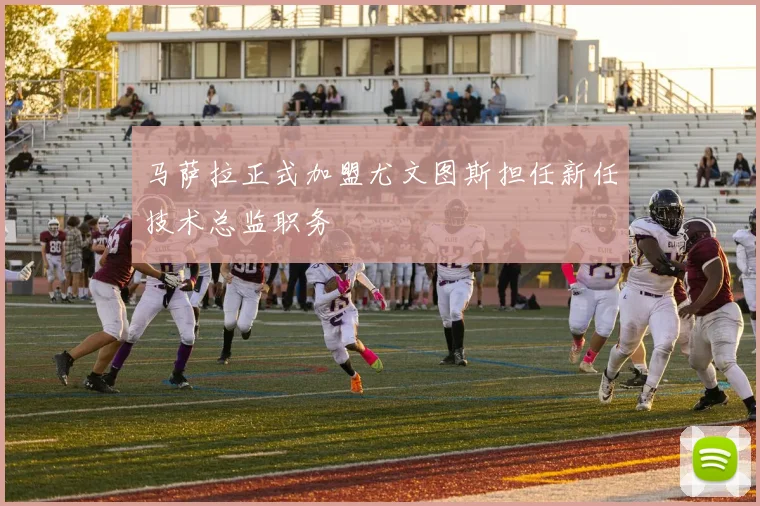 马萨拉正式加盟尤文图斯担任新任技术总监职务