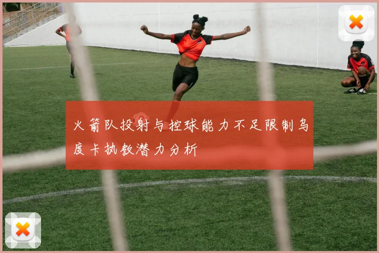 火箭队投射与控球能力不足限制乌度卡执教潜力分析