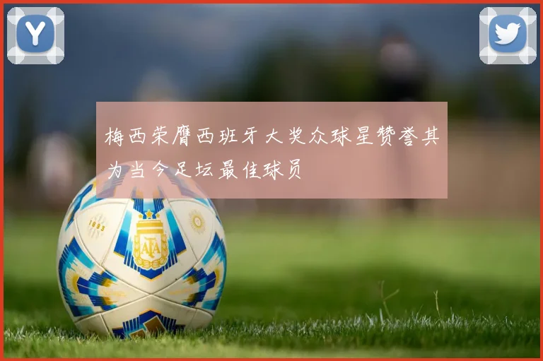 梅西荣膺西班牙大奖众球星赞誉其为当今足坛最佳球员