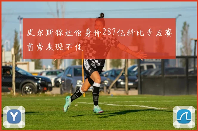 皮尔斯称杜伦身价287亿科比季后赛首秀表现不佳